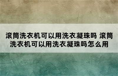 滚筒洗衣机可以用洗衣凝珠吗 滚筒洗衣机可以用洗衣凝珠吗怎么用